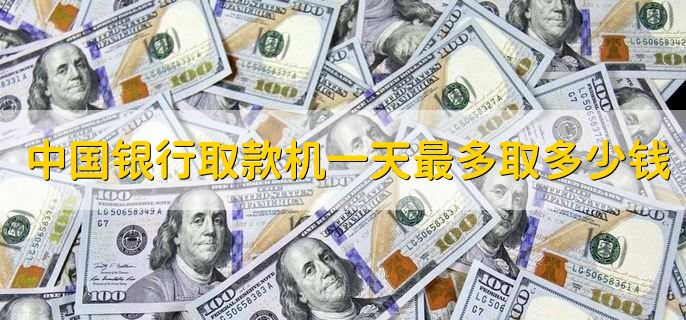 中国银行取款机一天最多取多少钱