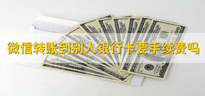 微信轉(zhuǎn)賬到別人銀行卡要手續(xù)費嗎