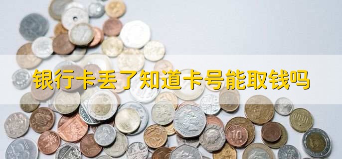 银行卡丢了知道卡号能取钱吗