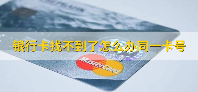 銀行卡找不到了怎么辦同一卡號