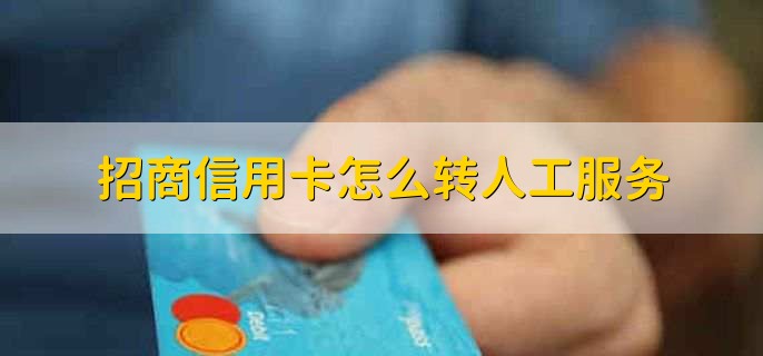 招商信用卡怎么转人工服务，有以下三点