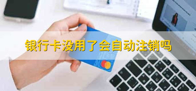 銀行卡沒用了會自動注銷嗎