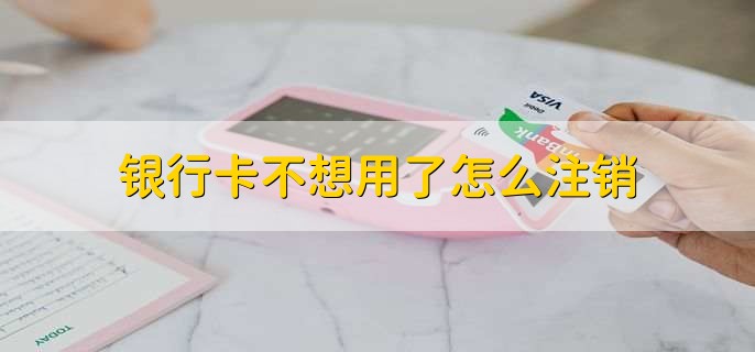 銀行卡不想用了怎么注銷