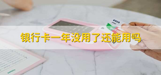 银行卡一年没用了还能用吗