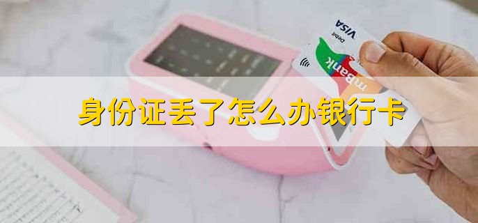 身份证丢了怎么办银行卡