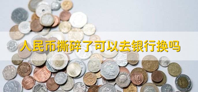 人民幣撕碎了可以去銀行換嗎