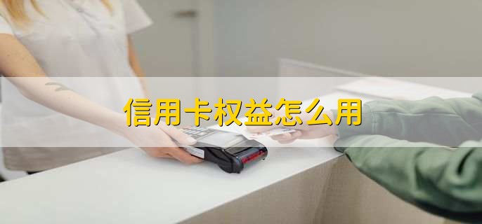 信用卡權(quán)益怎么用