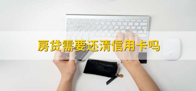 房贷需要还清信用卡吗，并不要求借款人需要还清信用卡欠款