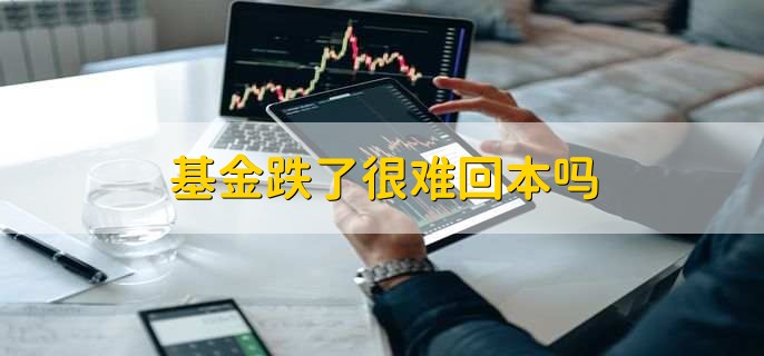 基金跌了很难回本吗，有以下两点