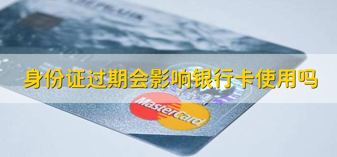 身份证过期会影响银行卡使用吗