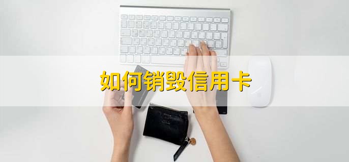 如何销毁信用卡