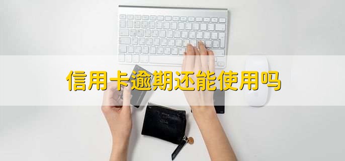 信用卡逾期还能使用吗，分以下三种情况