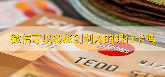 微信可以轉(zhuǎn)賬到別人的銀行卡嗎