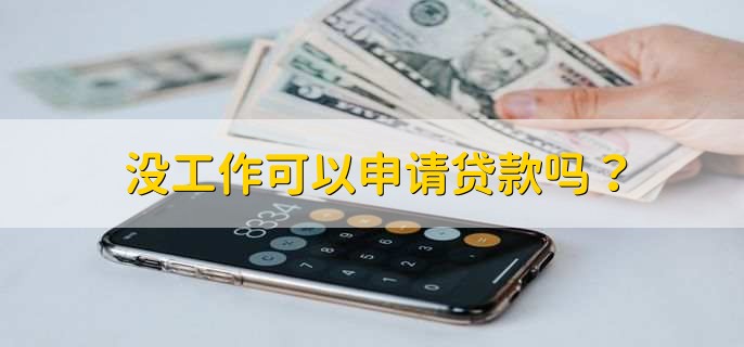 沒(méi)工作可以申請(qǐng)貸款嗎？