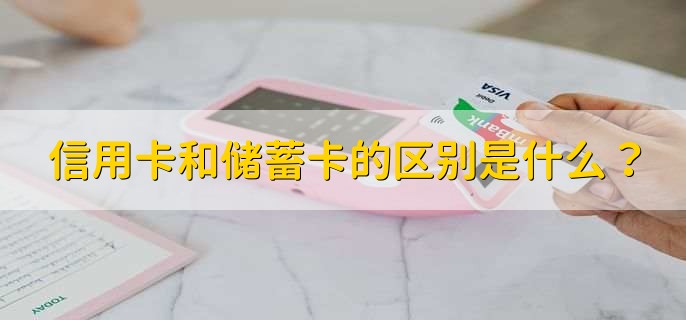信用卡和儲蓄卡的區(qū)別是什么？