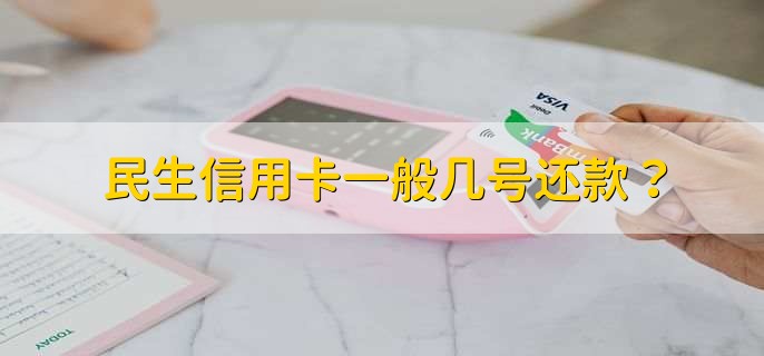 民生信用卡一般几号还款？