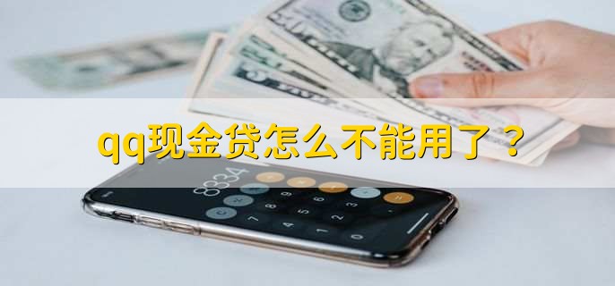 qq現(xiàn)金貸怎么不能用了？