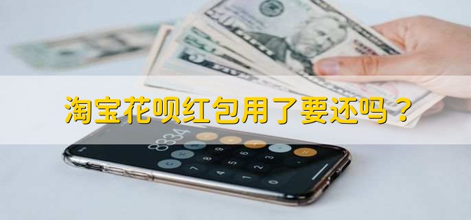 淘寶花唄紅包用了要還嗎？