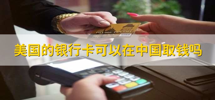 美国的银行卡可以在中国取钱吗